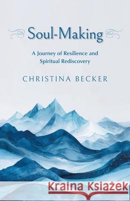 Soul-Making: A Journey of Resilience and Spiritual Rediscovery Christina Becker 9781038327376 FriesenPress - książka
