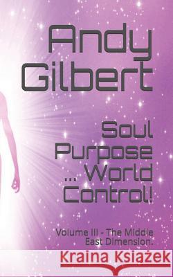 Soul Purpose ... World Control!: Volume III - The Middle East Dimension. Andy Gilbert 9781797761404 Independently Published - książka