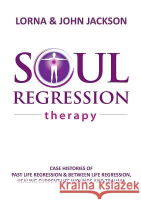 Soul Regression Therapy - Past Life Regression and Between Life Regression, Healing Current Life Wounds and Trauma Lorna Jackson John Jackson 9780994606204 Publicious Pty Ltd - książka