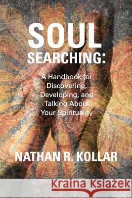 Soul Searching: A Handbook for Discovering, Developing, and Talking About Your Spirituality Kollar, Nathan R. 9781479145522 Createspace - książka