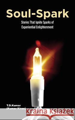 Soul-Spark: Stories That Ignite Sparks of Experiential Enlightenment T D Kumar 9781543701029 Partridge Publishing India - książka
