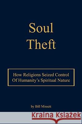 Soul Theft: How Religions Seized Control of Humanity's Spiritual Nature Missett, Bill 9781434398185 Authorhouse - książka
