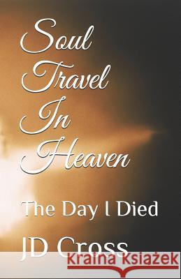 Soul Travel In Heaven: The Day I Died Cross, Jd 9781500907518 Createspace - książka