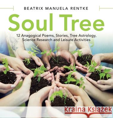 Soul Tree: 12 Anagogical Poems, Stories, Tree Astrology, Science Research and Leisure Activities Beatrix Manuela Rentke 9781480899629 Archway Publishing - książka