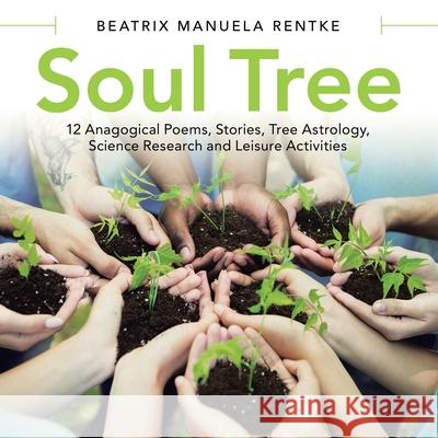 Soul Tree: 12 Anagogical Poems, Stories, Tree Astrology, Science Research and Leisure Activities Beatrix Manuela Rentke 9781480899636 Archway Publishing - książka