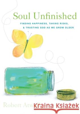 Soul Unfinished: Finding Happiness, Taking Risks, and Trusting God as We Grow Older Robert Atwell 9781640601864 Paraclete Press (MA) - książka