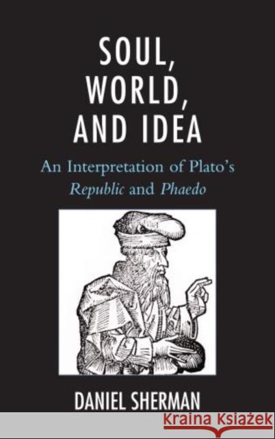 Soul, World, and Idea: An Interpretation of Plato's Republic and Phaedo Sherman, Daniel 9780739172322 Lexington Books - książka