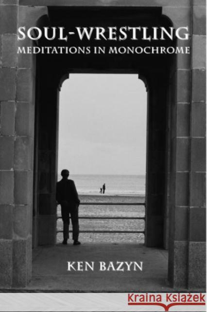 Soul-Wrestling: Meditations in Monochrome Ken Bazyn 9781587317699 St. Augustine's Press - książka