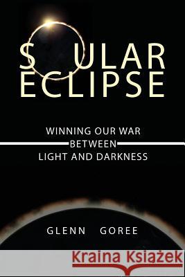 Soular Eclipse: Winning Our War Between Light and Darkness Glenn Goree 9781632130365 Electio Publishing - książka