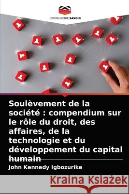 Soulèvement de la société: compendium sur le rôle du droit, des affaires, de la technologie et du développement du capital humain Igbozurike, John Kennedy 9786204027975 Editions Notre Savoir - książka