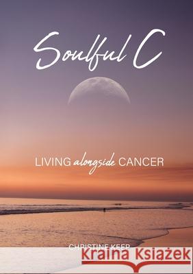 Soulful C: Living Alongside Cancer Christine Keep 9780645376081 White Light Publishing - książka
