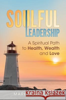 Soulful Leadership: A Spiritual Path to Health, Wealth and Love Mark Porteous 9781937055035 Hybrid Global Publishing - książka