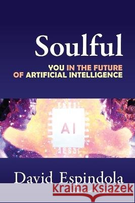 Soulful: You in the Future of Artificial Intelligence David Espindola   9798987874202 Brainyus - książka