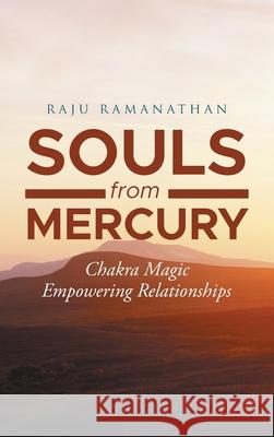 Souls from Mercury: Chakra Magic: Empowering Relationships Raju Ramanathan 9781954341500 Writers Branding LLC - książka