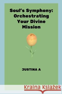 Soul's Symphony: Orchestrating Your Divine Mission Justina A 9789742348694 Justina a - książka