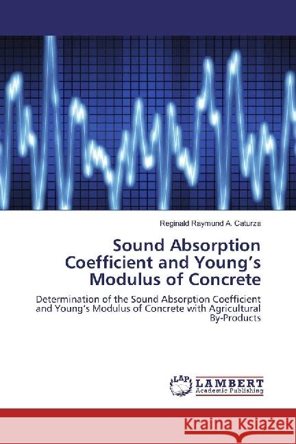 Sound Absorption Coefficient and Young's Modulus of Concrete : Determination of the Sound Absorption Coefficient and Young's Modulus of Concrete with Agricultural By-Products Caturza, Reginald Raymund A. 9783330026476 LAP Lambert Academic Publishing - książka