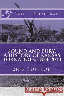 Sound and Fury: A History of Kansas Tornadoes, 1854-2013: 2nd Edition Daniel C. Fitzgerald 9781494967925 Createspace - książka