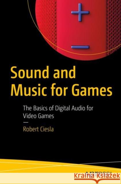 Sound and Music for Games: The Basics of Digital Audio for Video Games Ciesla, Robert 9781484286609 Apress - książka