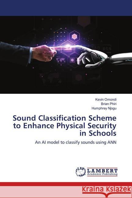 Sound Classification Scheme to Enhance Physical Security in Schools : An AI model to classify sounds using ANN Omondi, Kevin; Phiri, Brian; Njogu, Humphrey 9786139939275 LAP Lambert Academic Publishing - książka