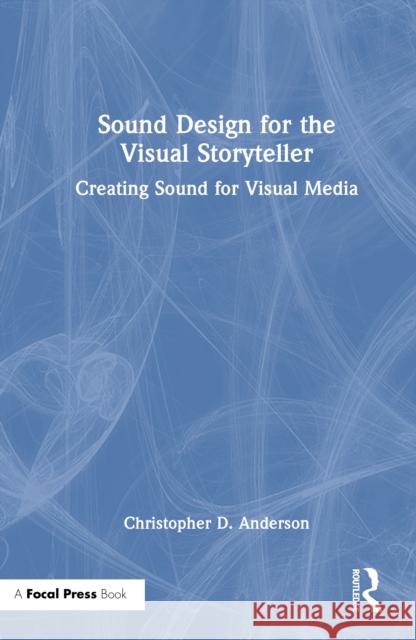 Sound Design for the Visual Storyteller: Creating Sound for Visual Media Christopher D. Anderson 9781032446219 Focal Press - książka