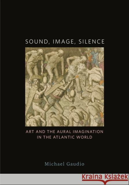 Sound, Image, Silence: Art and the Aural Imagination in the Atlantic World Michael Gaudio 9781517907402 University of Minnesota Press - książka