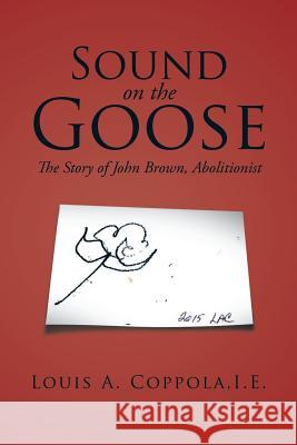 Sound on the Goose: The Story of John Brown, Abolitionist I E Louis a Coppola 9781504956338 Authorhouse - książka