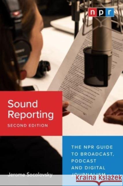 Sound Reporting, Second Edition: The NPR Guide to Broadcast, Podcast and Digital Journalism Jerome Socolovsky 9780226824666 The University of Chicago Press - książka