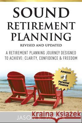 Sound Retirement Planning: A Retirement Planning Journey Designed to Achieve Clarity, Confidence & Freedom. Jason R. Parker 9781727749861 Createspace Independent Publishing Platform - książka