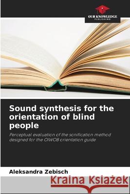 Sound synthesis for the orientation of blind people Zebisch, Aleksandra 9786209002380 Our Knowledge Publishing - książka