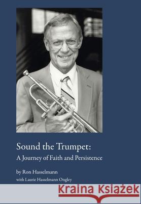 Sound the Trumpet: A Journey of Faith and Persistence Ron Hasselmann Laurie Ongley 9781737732907 Laurie Ongley - książka