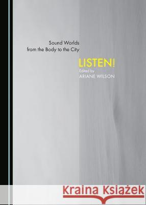 Sound Worlds from the Body to the City: Listen! Ariane Wilson 9781527523883 Cambridge Scholars Publishing - książka