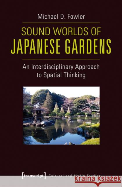 Sound Worlds of Japanese Gardens: An Interdisciplinary Approach to Spatial Thinking Fowler, Michael 9783837625684 Transcript Verlag, Roswitha Gost, Sigrid Noke - książka