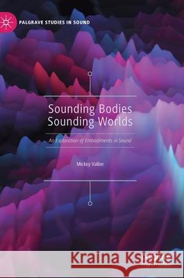 Sounding Bodies Sounding Worlds: An Exploration of Embodiments in Sound Vallee, Mickey 9789813293267 Palgrave MacMillan - książka