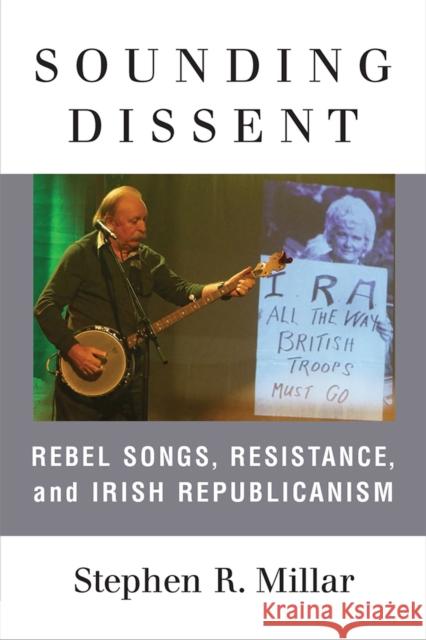 Sounding Dissent: Rebel Songs, Resistance, and Irish Republicanism Stephen Millar 9780472131945 University of Michigan Press - książka