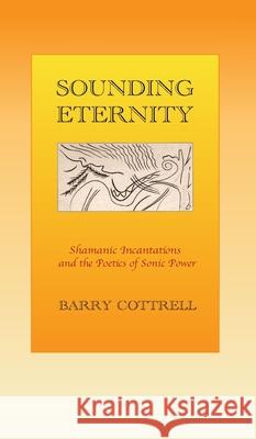 Sounding Eternity: Shamanic incantations and the poetics of sonic power Barry Cottrell 9781739920500 Drivenline - książka