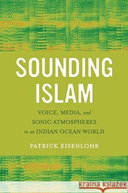 Sounding Islam: Voice, Media, and Sonic Atmospheres in an Indian Ocean World Patrick Eisenlohr 9780520298712 University of California Press - książka