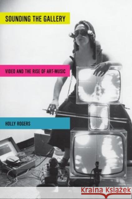 Sounding the Gallery: Video and the Rise of Art-Music Holly Rogers 9780199861422 Oxford University Press, USA - książka