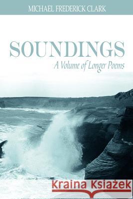 Soundings: A Volume of Longer Poems Clark, Michael Frederick 9781425917203 Authorhouse - książka