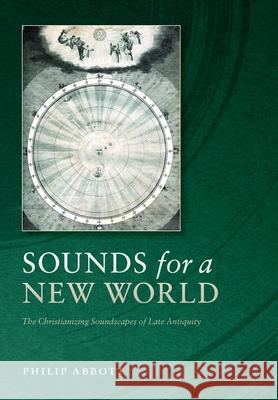 Sounds for a New World: The Christianizing Soundscapes of Late Antiquity Philip (Assistant Professor of Religion, Assistant Professor of Religion, Brigham Young University) Abbott 9780197810736 Oxford University Press - książka