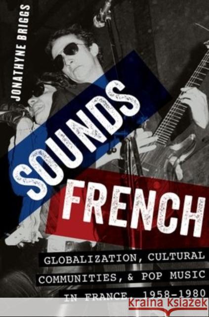 Sounds French: Globalization, Cultural Communities and Pop Music, 1958-1980 Briggs, Jonathyne 9780199377060 Oxford University Press, USA - książka