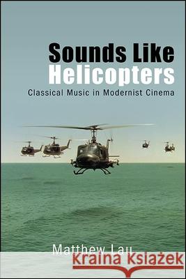 Sounds Like Helicopters: Classical Music in Modernist Cinema Matthew Lau 9781438476315 State University of New York Press - książka