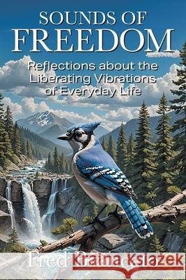 Sounds of Freedom: Reflections about the Liberating Vibrations of Everyday Life Fred Brancato 9781634102032 Strategic Book Publishing - książka