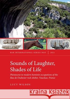Sounds of Laughter, Shades of Life: Pleistocene to modern hominin occupations of the Bau de l'Aubesier rock shelter, Vaucluse, France Lucy Wilson   9781407358383 BAR Publishing - książka