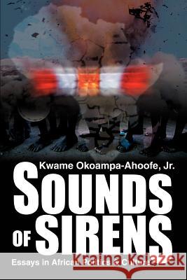 Sounds of Sirens: Essays in African Politics & Culture Okoampa-Ahoofe, Kwame, Jr. 9780595326785 iUniverse - książka