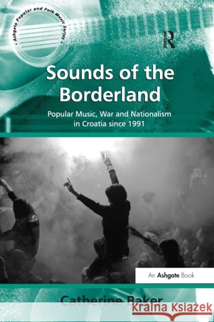 Sounds of the Borderland: Popular Music, War and Nationalism in Croatia since 1991 Catherine Baker 9781138260696 Taylor & Francis Ltd - książka