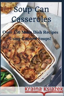 Soup Can Casseroles: Over 150 Main Dish Recipes Using Canned Soups S. L. Watson 9781088735015 Independently Published - książka