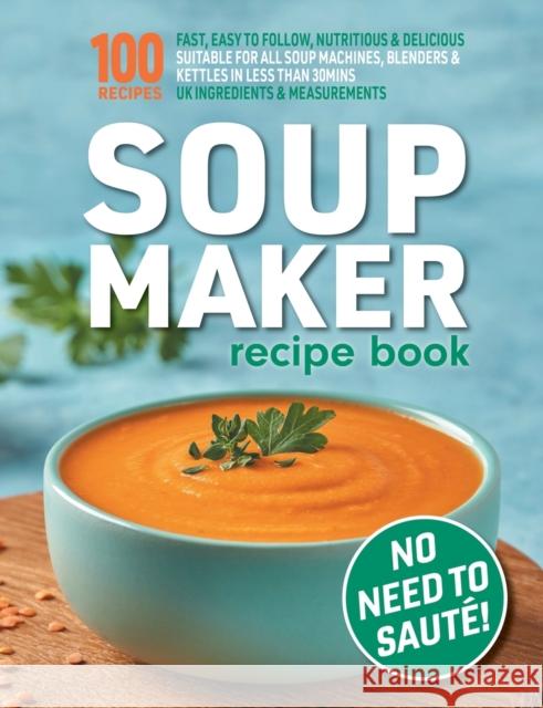 Soup Maker Recipe Book: Fast, Easy to Follow, Nutritious & Delicious. Suitable For All Soup Machines, Blenders & Kettles in less than 30mins. Sophia Hobbs 9781913467913 Eight15 Ltd - książka