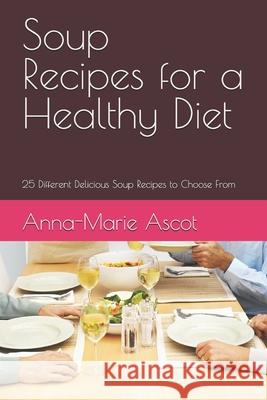 Soup Recipes for a Healthy Diet: 25 Different Delicious Soup Recipes to Choose From Anna-Marie Ascot 9781549745409 Independently Published - książka