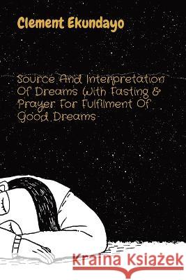 Source And Interpretation Of Dreams With Fasting & Prayer For Fulfilment Of Good Dreams Clement Ekundayo   9781088186527 IngramSpark - książka