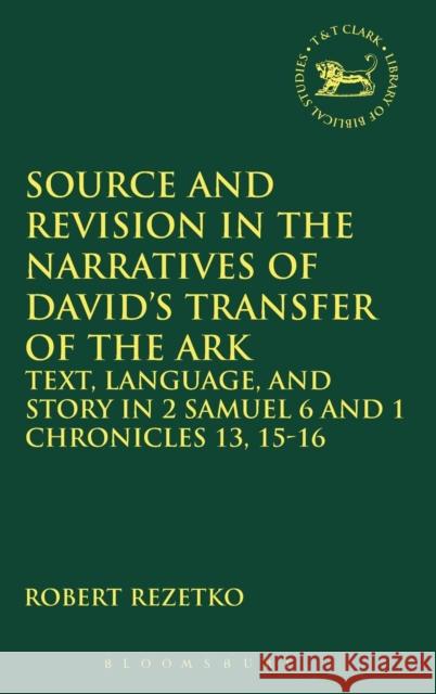 Source and Revision in the Narratives of David's Transfer of the Ark: Text, Language, and Story in 2 Samuel 6 and 1 Chronicles 13, 15-16 Rezetko, Robert 9780567026125 T. & T. Clark Publishers - książka